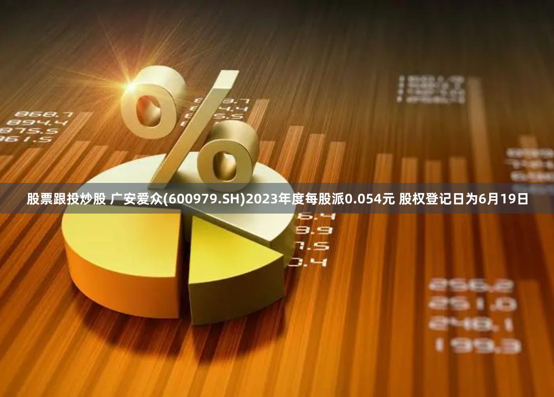 股票跟投炒股 广安爱众(600979.SH)2023年度每股派0.054元 股权登记日为6月19日