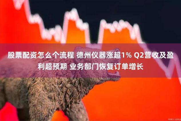 股票配资怎么个流程 德州仪器涨超1% Q2营收及盈利超预期 业务部门恢复订单增长