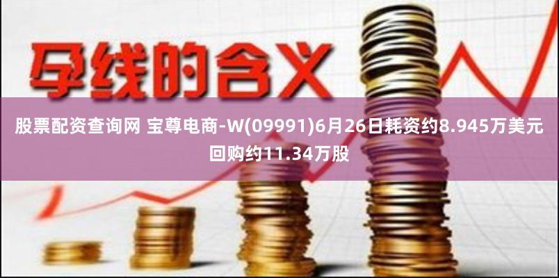 股票配资查询网 宝尊电商-W(09991)6月26日耗资约8.945万美元回购约11.34万股