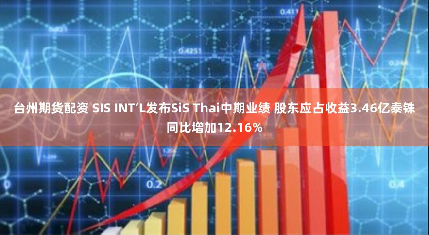 台州期货配资 SIS INT‘L发布SiS Thai中期业绩 股东应占收益3.46亿泰铢同比增加12.16%