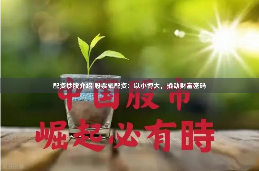 配资炒股介绍 股票融配资：以小博大，撬动财富密码