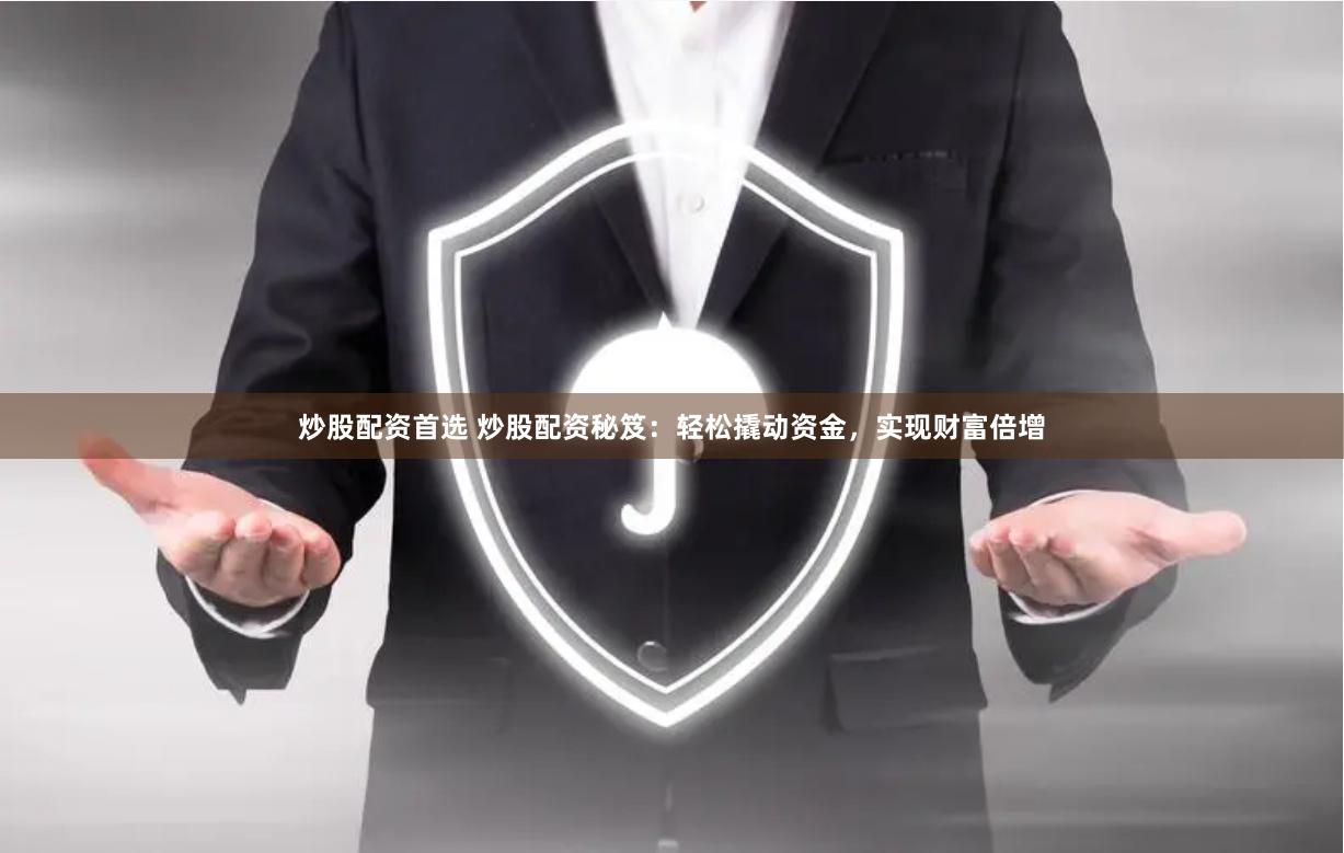 炒股配资首选 炒股配资秘笈：轻松撬动资金，实现财富倍增