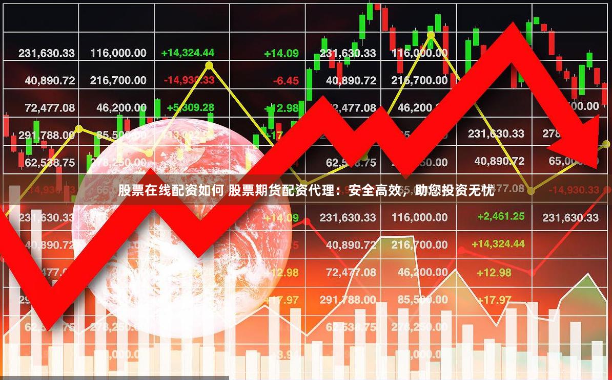 股票在线配资如何 股票期货配资代理：安全高效，助您投资无忧