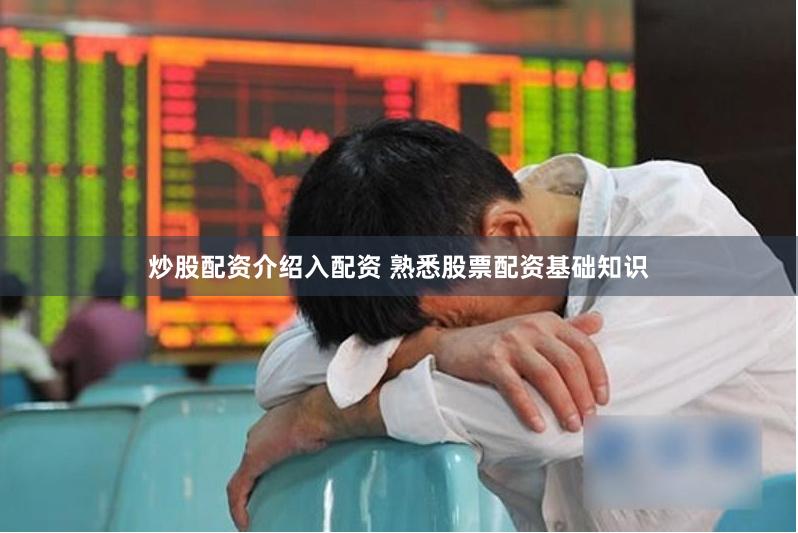 炒股配资介绍入配资 熟悉股票配资基础知识