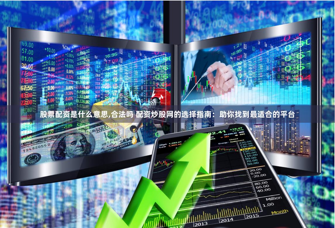 股票配资是什么意思,合法吗 配资炒股网的选择指南：助你找到最适合的平台