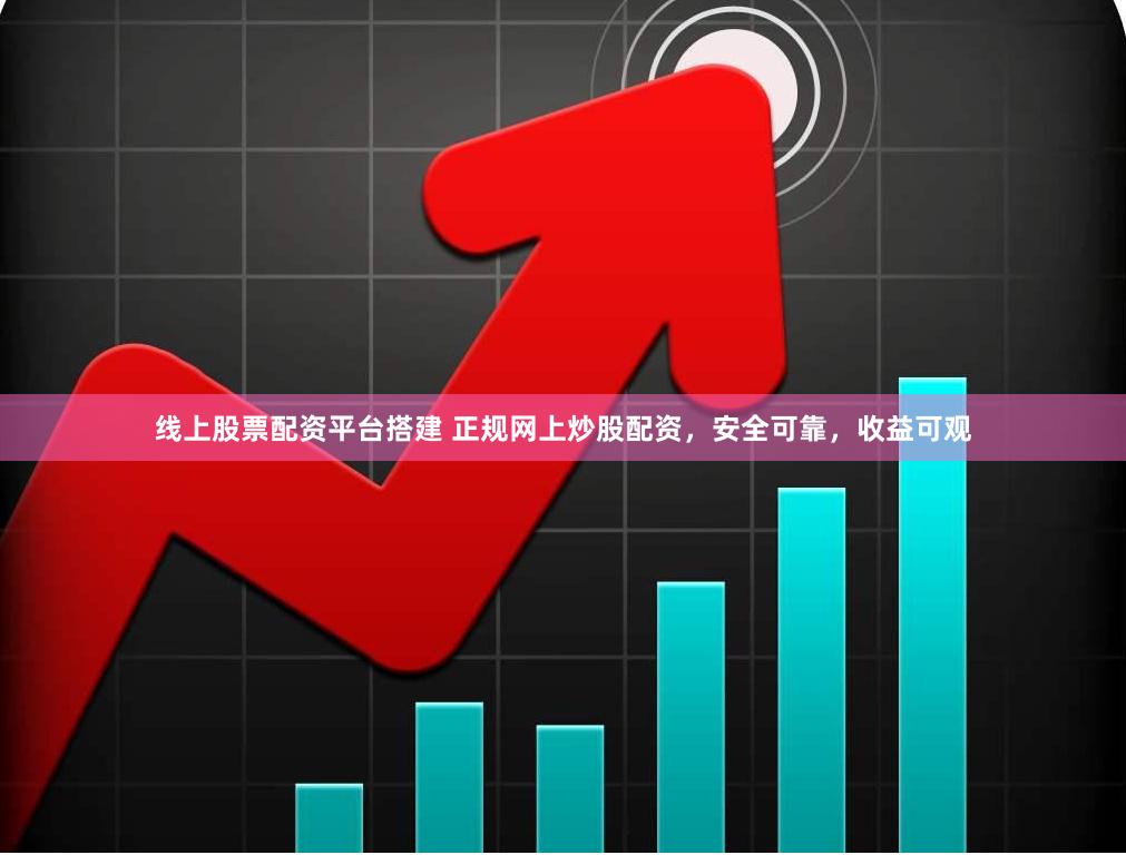 线上股票配资平台搭建 正规网上炒股配资，安全可靠，收益可观