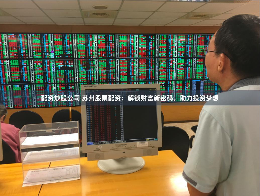 配资炒股公司 苏州股票配资：解锁财富新密码，助力投资梦想