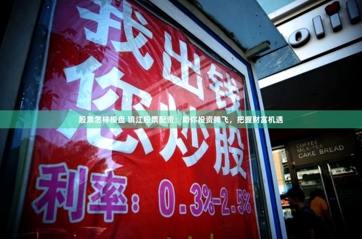 股票怎样操盘 镇江股票配资：助你投资腾飞，把握财富机遇