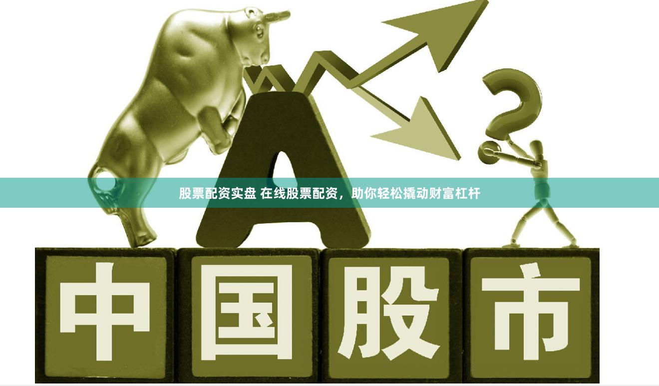 股票配资实盘 在线股票配资，助你轻松撬动财富杠杆