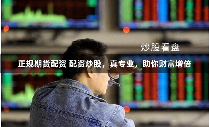正规期货配资 配资炒股，真专业，助你财富增倍