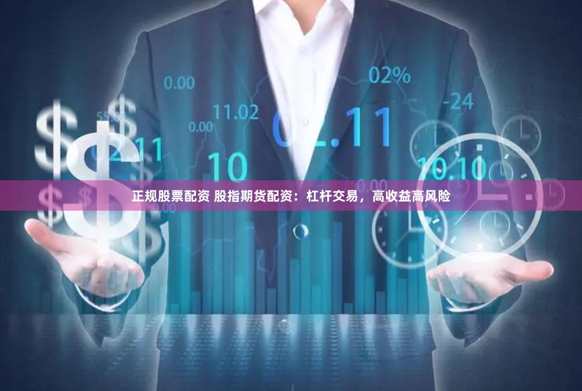 正规股票配资 股指期货配资：杠杆交易，高收益高风险