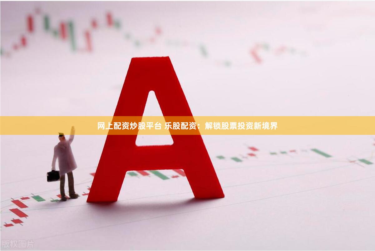 网上配资炒股平台 乐股配资：解锁股票投资新境界