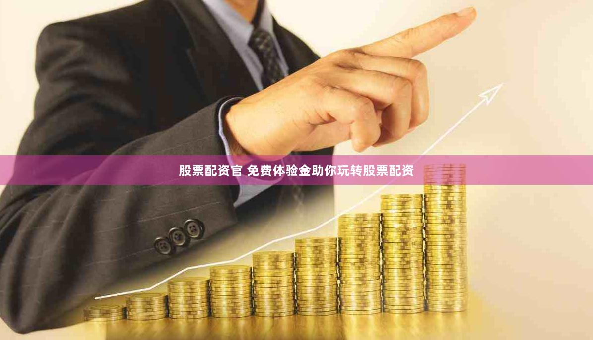 股票配资官 免费体验金助你玩转股票配资