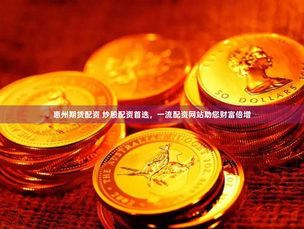 惠州期货配资 炒股配资首选，一流配资网站助您财富倍增