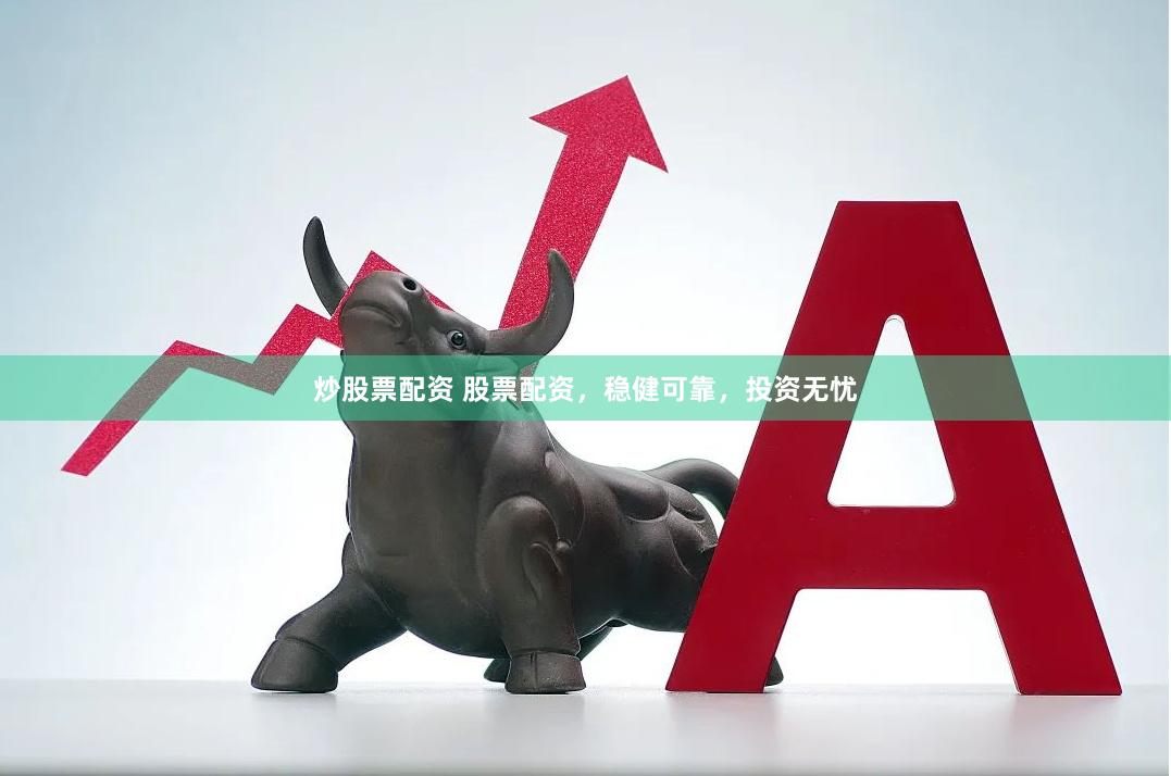 炒股票配资 股票配资，稳健可靠，投资无忧