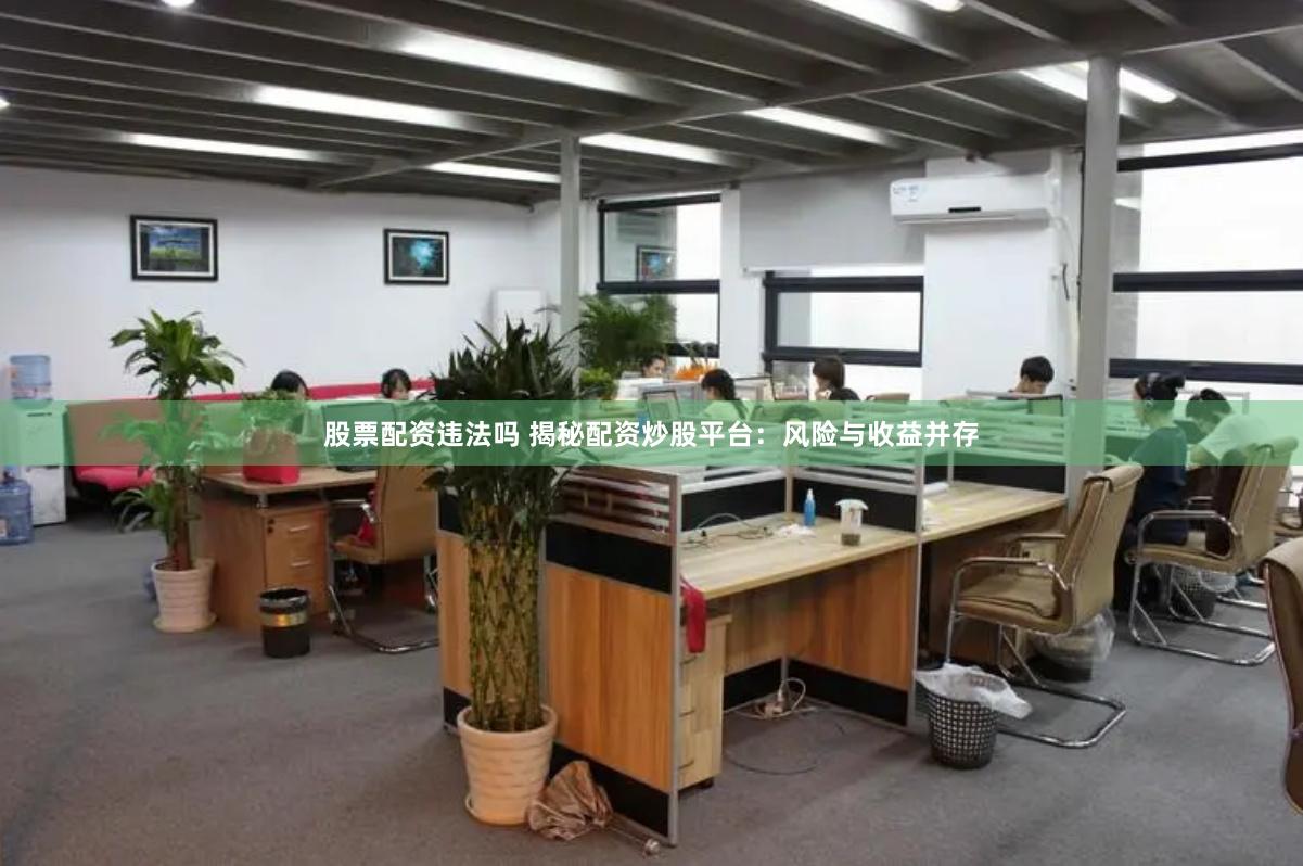 股票配资违法吗 揭秘配资炒股平台：风险与收益并存