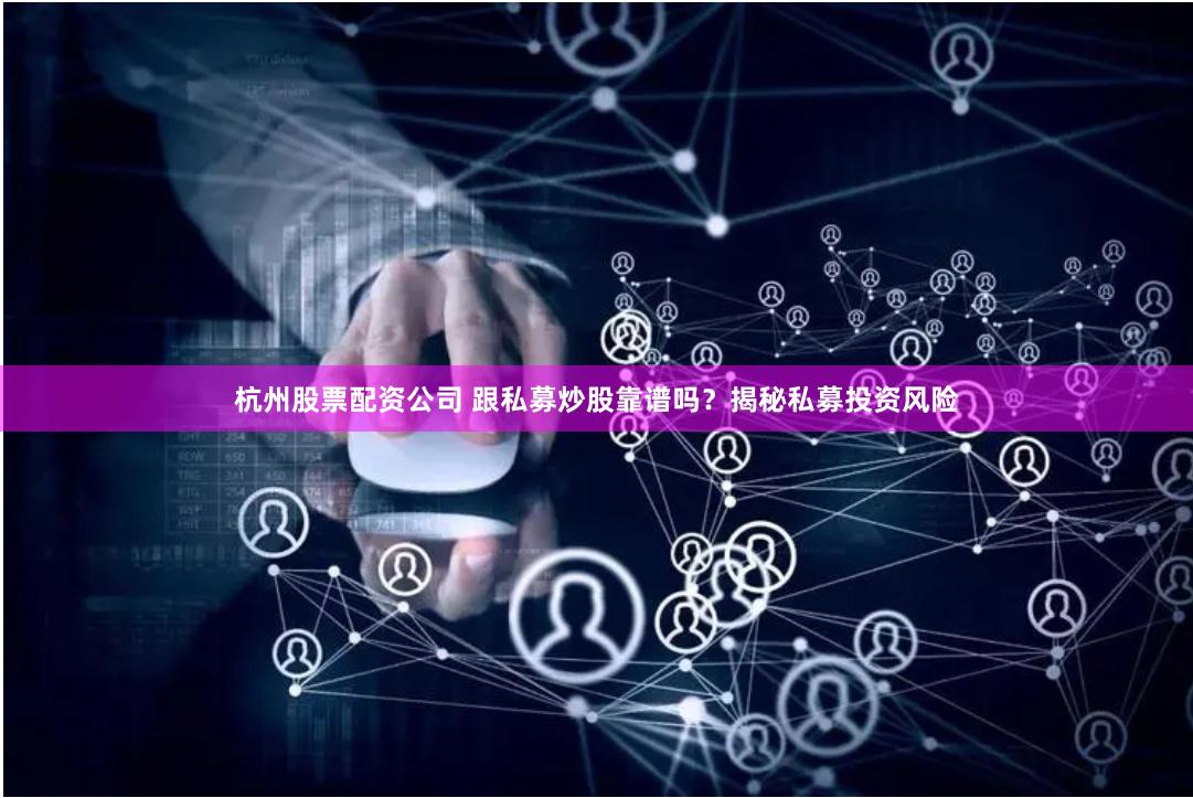 杭州股票配资公司 跟私募炒股靠谱吗？揭秘私募投资风险