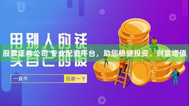 股票证卷公司 专业配资平台，助您稳健投资，财富增值
